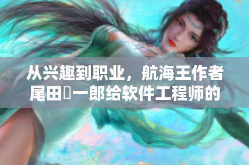 从兴趣到职业，航海王作者尾田栄一郎给软件工程师的建议