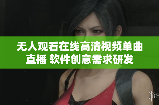 无人观看在线高清视频单曲直播 软件创意需求研发
