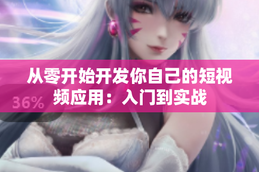从零开始开发你自己的短视频应用：入门到实战