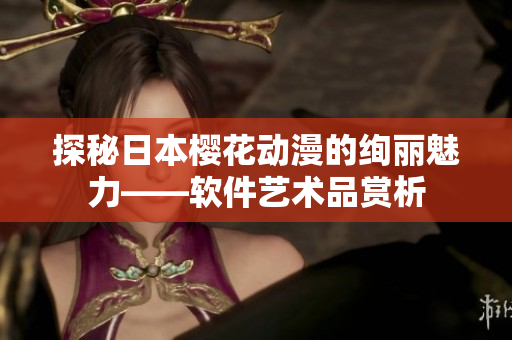 探秘日本樱花动漫的绚丽魅力——软件艺术品赏析