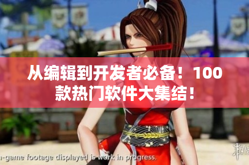 从编辑到开发者必备！100款热门软件大集结！