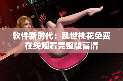 软件新时代：乱世桃花免费在线观看完整版高清