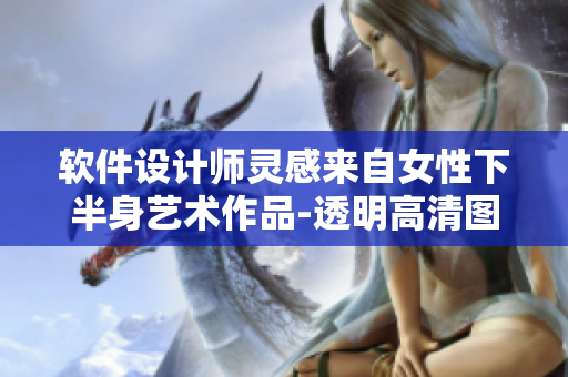 软件设计师灵感来自女性下半身艺术作品-透明高清图库分享