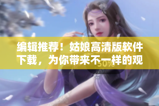 编辑推荐！姑娘高清版软件下载，为你带来不一样的观影体验