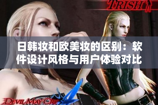 日韩妆和欧美妆的区别：软件设计风格与用户体验对比
