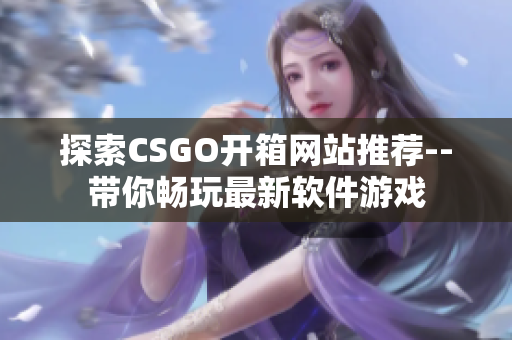 探索CSGO开箱网站推荐--带你畅玩最新软件游戏