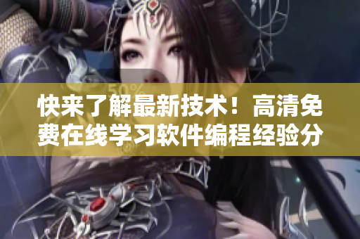 快来了解最新技术！高清免费在线学习软件编程经验分享！