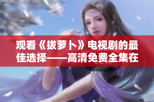 观看《拔萝卜》电视剧的最佳选择——高清免费全集在线观看
