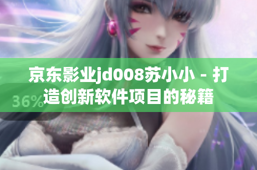 京东影业jd008苏小小 - 打造创新软件项目的秘籍