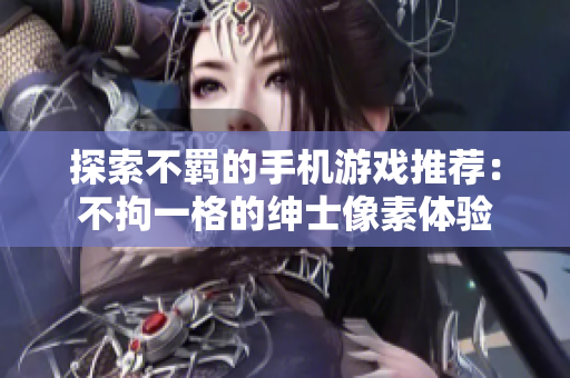 探索不羁的手机游戏推荐：不拘一格的绅士像素体验