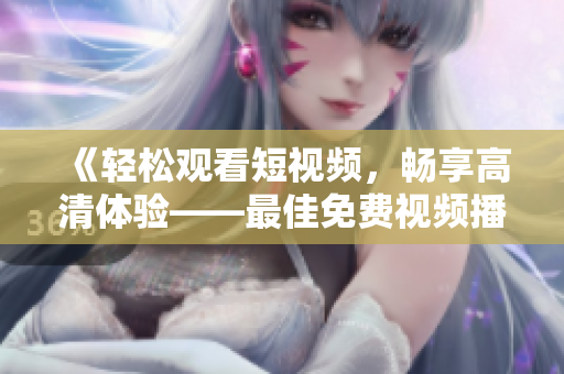 《轻松观看短视频，畅享高清体验——最佳免费视频播放软件》