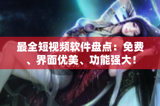 最全短视频软件盘点：免费、界面优美、功能强大！