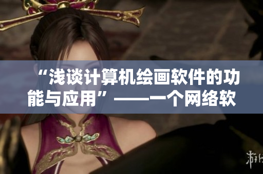 “浅谈计算机绘画软件的功能与应用”——一个网络软件编辑的探讨