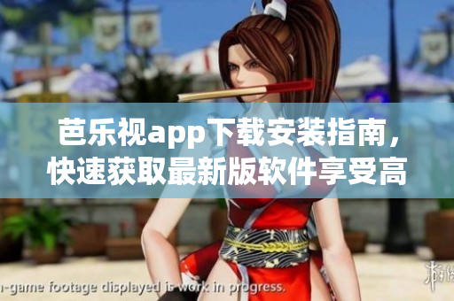 芭乐视app下载安装指南，快速获取最新版软件享受高清视频盛宴