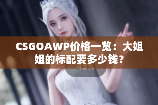 CSGOAWP价格一览：大姐姐的标配要多少钱？
