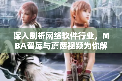 深入剖析网络软件行业，MBA智库与蘑菇视频为你解读最新趋势与发展