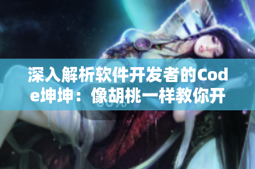 深入解析软件开发者的Code坤坤：像胡桃一样教你开发高质量应用