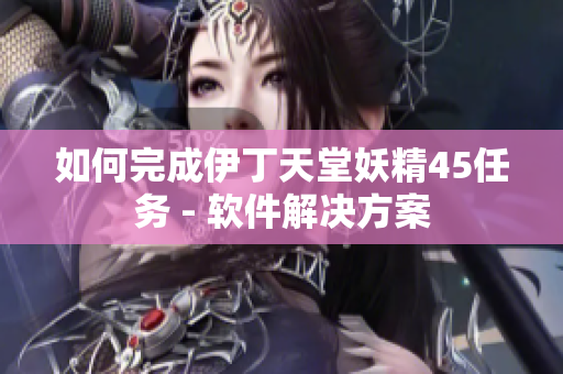如何完成伊丁天堂妖精45任务 - 软件解决方案