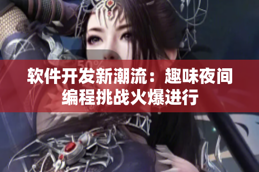 软件开发新潮流：趣味夜间编程挑战火爆进行