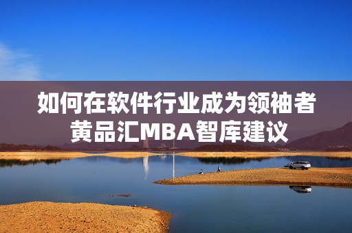 如何在软件行业成为领袖者 黄品汇MBA智库建议
