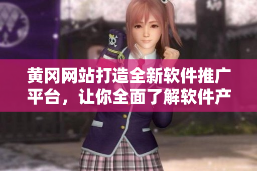 黄冈网站打造全新软件推广平台，让你全面了解软件产品！
