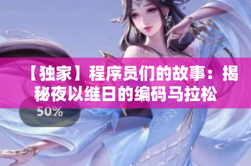 【独家】程序员们的故事：揭秘夜以继日的编码马拉松