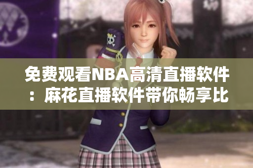 免费观看NBA高清直播软件：麻花直播软件带你畅享比赛盛宴
