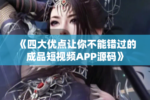 《四大优点让你不能错过的成品短视频APP源码》
