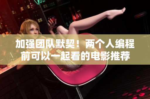 加强团队默契！两个人编程前可以一起看的电影推荐