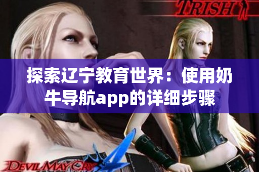探索辽宁教育世界：使用奶牛导航app的详细步骤