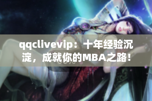 qqclivevip：十年经验沉淀，成就你的MBA之路！