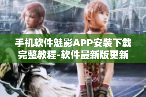 手机软件魅影APP安装下载完整教程-软件最新版更新方式