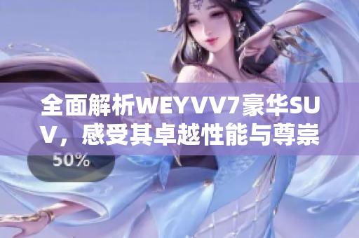 全面解析WEYVV7豪华SUV，感受其卓越性能与尊崇品质