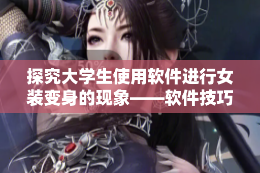 探究大学生使用软件进行女装变身的现象——软件技巧分享与潜在心理分析