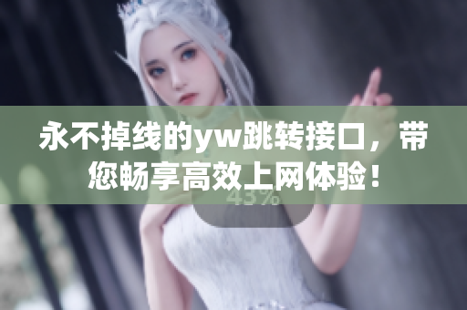 永不掉线的yw跳转接口，带您畅享高效上网体验！