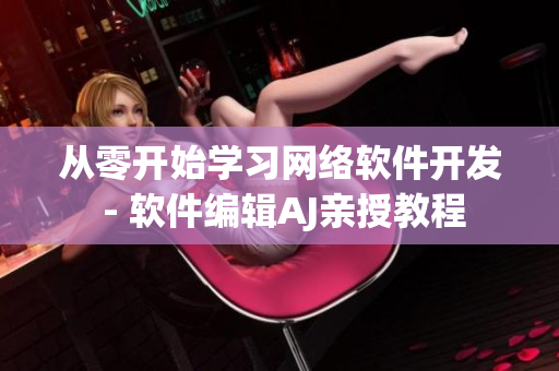 从零开始学习网络软件开发 - 软件编辑AJ亲授教程