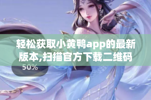 轻松获取小黄鸭app的最新版本,扫描官方下载二维码
