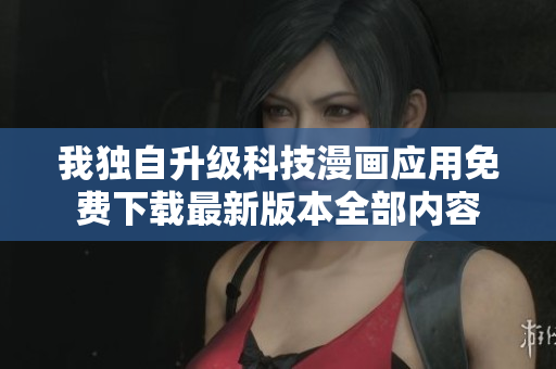 我独自升级科技漫画应用免费下载最新版本全部内容