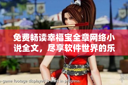 免费畅读幸福宝全章网络小说全文，尽享软件世界的乐趣