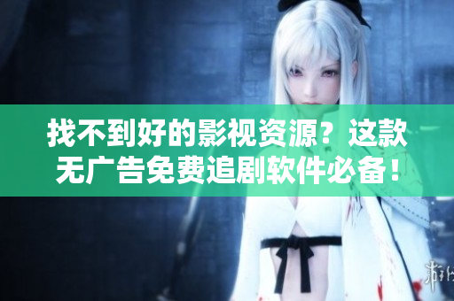 找不到好的影视资源？这款无广告免费追剧软件必备！