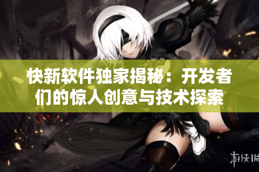 快新软件独家揭秘：开发者们的惊人创意与技术探索