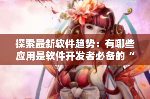 探索最新软件趋势：有哪些应用是软件开发者必备的“小黄油”？