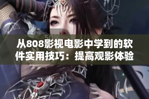 从808影视电影中学到的软件实用技巧：提高观影体验的小技巧