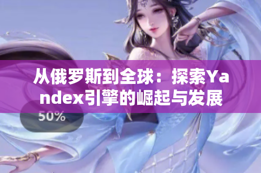 从俄罗斯到全球：探索Yandex引擎的崛起与发展