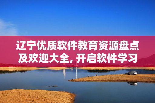 辽宁优质软件教育资源盘点及欢迎大全, 开启软件学习新起点