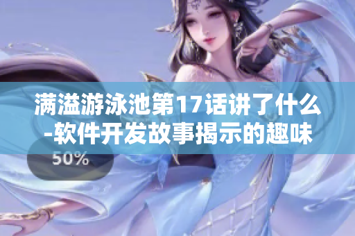 满溢游泳池第17话讲了什么-软件开发故事揭示的趣味与启示