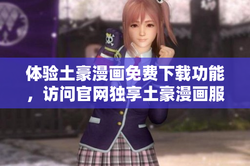 体验土豪漫画免费下载功能，访问官网独享土豪漫画服务