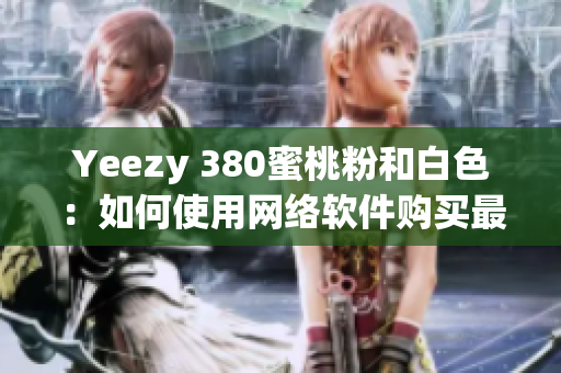 Yeezy 380蜜桃粉和白色：如何使用网络软件购买最热饼？