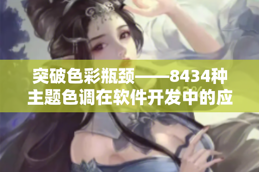 突破色彩瓶颈——8434种主题色调在软件开发中的应用