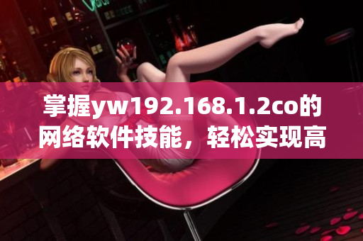 掌握yw192.168.1.2co的网络软件技能，轻松实现高效连通